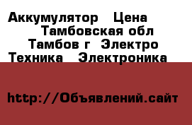 Аккумулятор › Цена ­ 1 000 - Тамбовская обл., Тамбов г. Электро-Техника » Электроника   